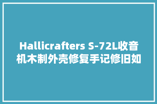 Hallicrafters S-72L收音机木制外壳修复手记修旧如新