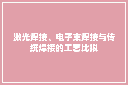 激光焊接、电子束焊接与传统焊接的工艺比拟