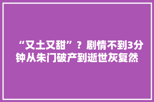“又土又甜”?剧情不到3分钟从朱门破产到逝世灰复然……多个平台“抢食”短剧 智能科技 “又土又甜”?剧情不到3分钟从朱门破产到逝世灰复然……多个平台“抢食”短剧 “又土又甜”?剧情不到3分钟从朱门破产到逝世灰复然……多个平台“抢食”短剧 智能科技