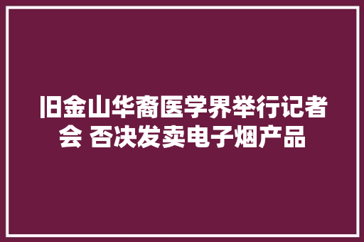 旧金山华裔医学界举行记者会 否决发卖电子烟产品