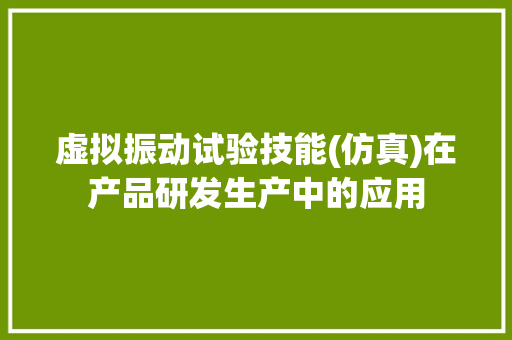 虚拟振动试验技能(仿真)在产品研发生产中的应用
