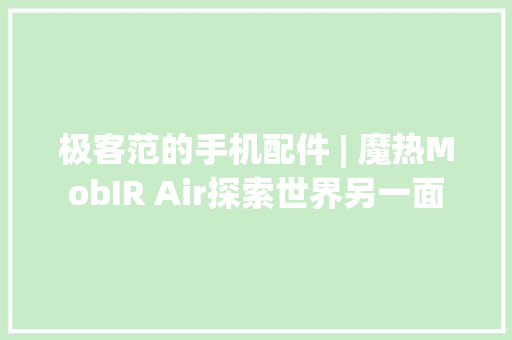 极客范的手机配件 | 魔热MobIR Air探索世界另一面