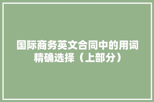国际商务英文合同中的用词精确选择（上部分）