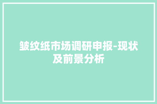 皱纹纸市场调研申报-现状及前景分析