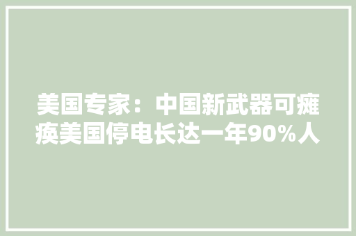 美国专家：中国新武器可瘫痪美国停电长达一年90%人口去世亡