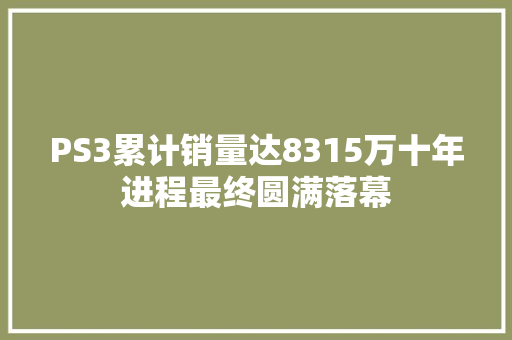 PS3累计销量达8315万十年进程最终圆满落幕
