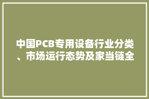 中国PCB专用设备行业分类、市场运行态势及家当链全景图谱分析