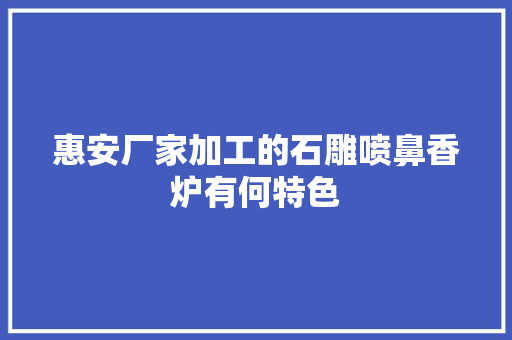 惠安厂家加工的石雕喷鼻香炉有何特色