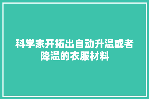 科学家开拓出自动升温或者降温的衣服材料