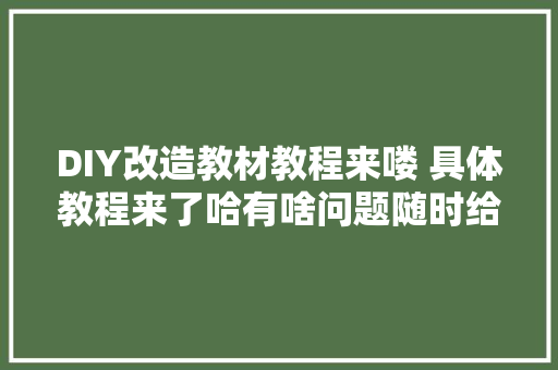 DIY改造教材教程来喽 具体教程来了哈有啥问题随时给我留言,这个月没来大姨妈也没怀孕怎么回事。
