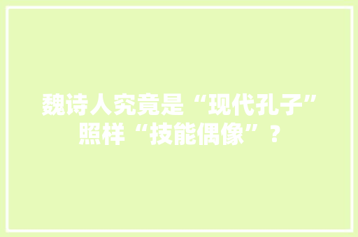 魏诗人究竟是“现代孔子”照样“技能偶像”？