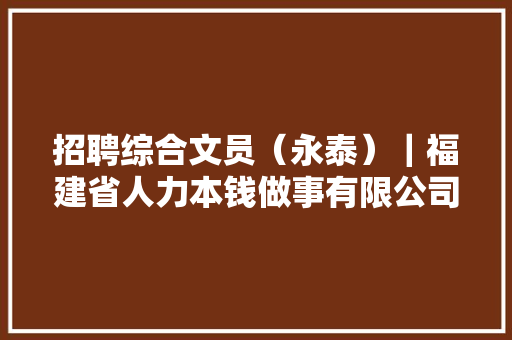 招聘综合文员（永泰）｜福建省人力本钱做事有限公司,学历类别有几种。