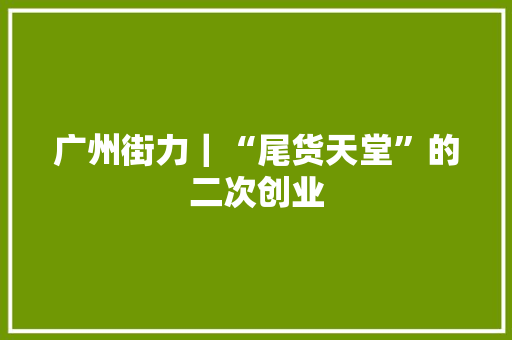 广州街力｜“尾货天堂”的二次创业