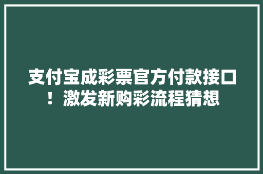 支付宝成彩票官方付款接口！激发新购彩流程猜想 支付宝成彩票官方付款接口！激发新购彩流程猜想 智能科技
