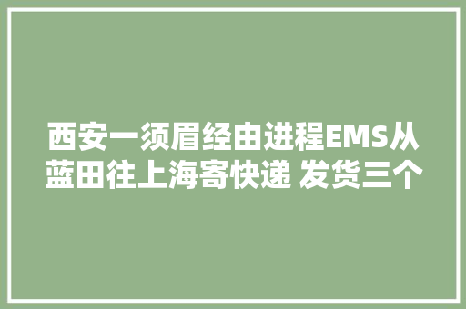 西安一须眉经由进程EMS从蓝田往上海寄快递 发货三个月查不到物流信息