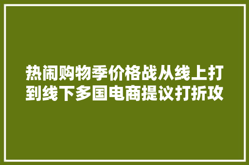 热闹购物季价格战从线上打到线下多国电商提议打折攻势 热闹购物季价格战从线上打到线下多国电商提议打折攻势 智能科技