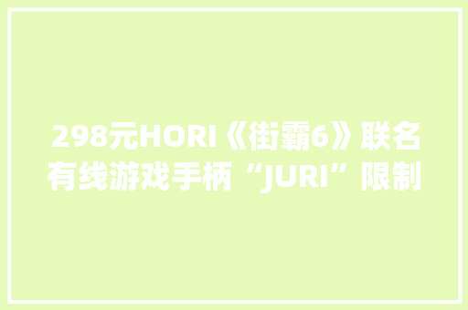 298元HORI《街霸6》联名有线游戏手柄“JURI”限制版开售,手柄按键对应图。