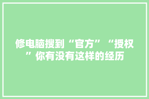修电脑搜到“官方”“授权”你有没有这样的经历