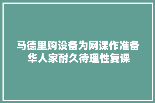 马德里购设备为网课作准备 华人家耐久待理性复课