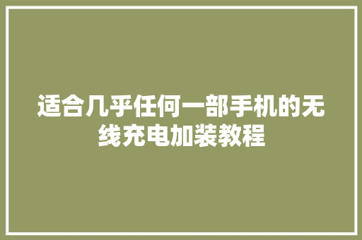 适合几乎任何一部手机的无线充电加装教程