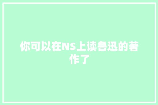 你可以在NS上读鲁迅的著作了