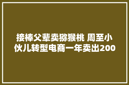 接棒父辈卖猕猴桃 周至小伙儿转型电商一年卖出200万斤