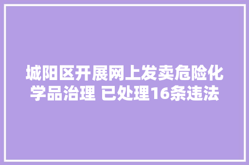 城阳区开展网上发卖危险化学品治理 已处理16条违法线索