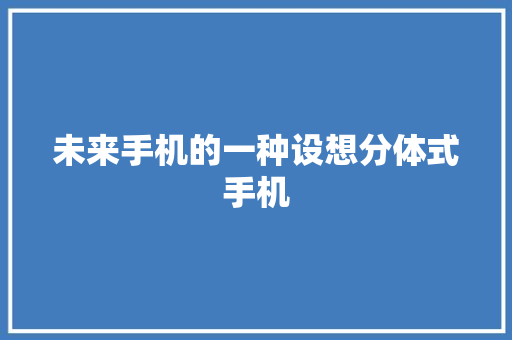 未来手机的一种设想分体式手机