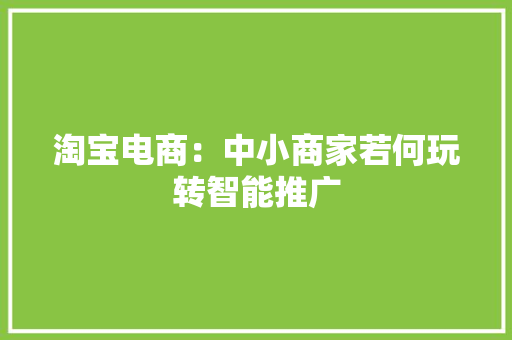 淘宝电商：中小商家若何玩转智能推广