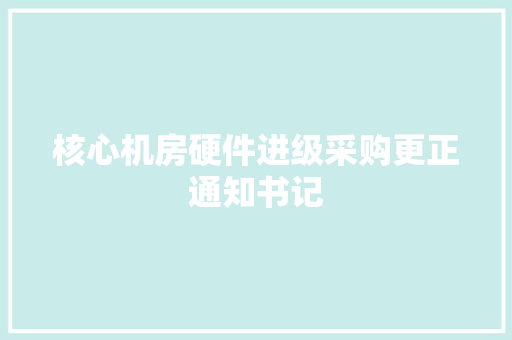 核心机房硬件进级采购更正通知书记