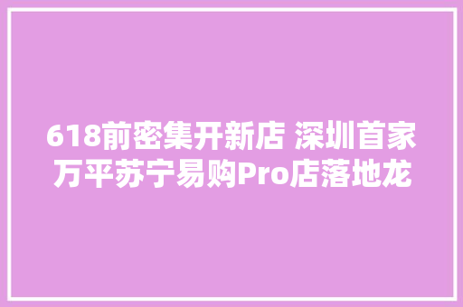 618前密集开新店 深圳首家万平苏宁易购Pro店落地龙华