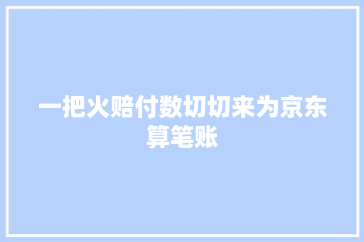 一把火赔付数切切来为京东算笔账