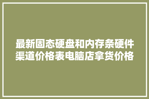 最新固态硬盘和内存条硬件渠道价格表电脑店拿货价格都在这里！,固态硬盘的数据能恢复吗。