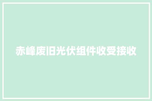 赤峰废旧光伏组件收受接收