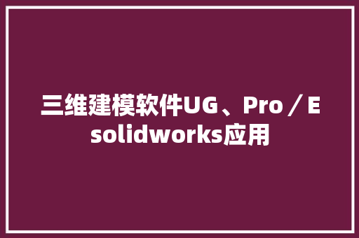 三维建模软件UG、Pro／Esolidworks应用