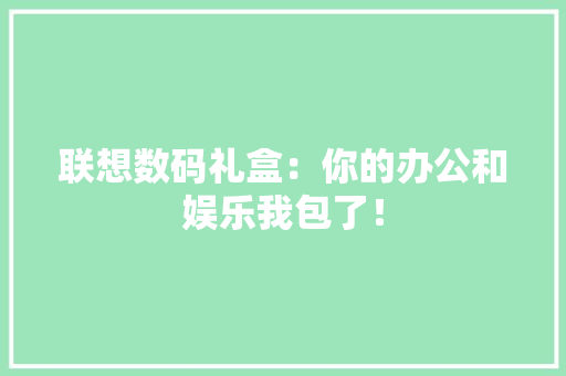 联想数码礼盒：你的办公和娱乐我包了！