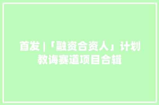 首发 |「融资合资人」计划教诲赛道项目合辑