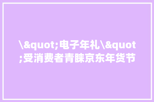 \"电子年礼\"受消费者青睐京东年货节折叠屏手机成交量同比增长100%