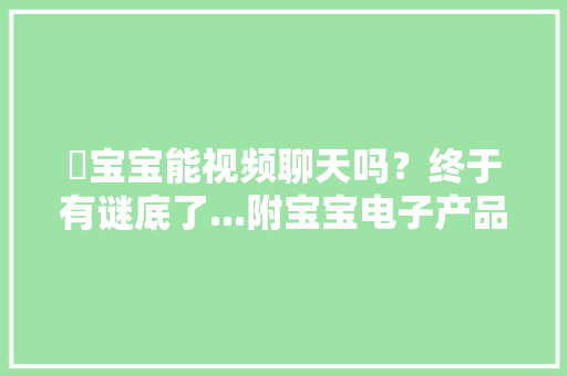​宝宝能视频聊天吗？终于有谜底了...附宝宝电子产品运用指南