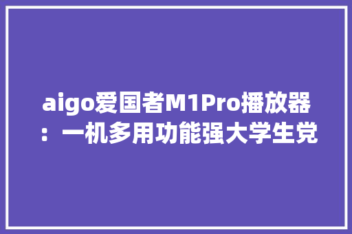aigo爱国者M1Pro播放器：一机多用功能强大学生党的首选