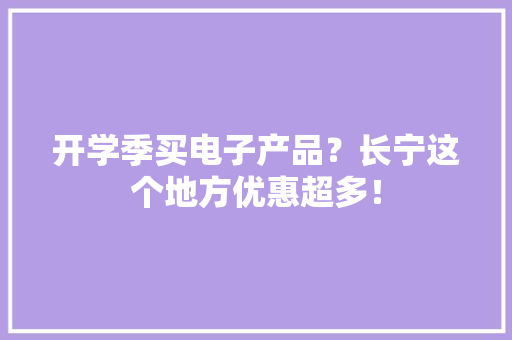 开学季买电子产品？长宁这个地方优惠超多！