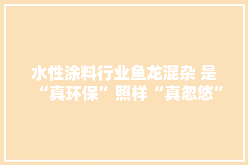 水性涂料行业鱼龙混杂 是“真环保”照样“真忽悠”
