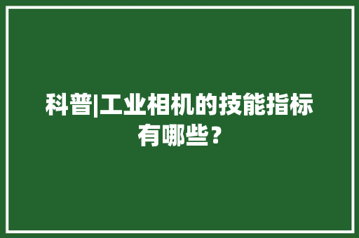 科普|工业相机的技能指标有哪些？
