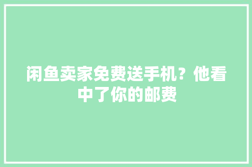 闲鱼卖家免费送手机？他看中了你的邮费
