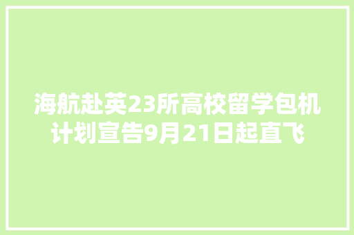 海航赴英23所高校留学包机计划宣告9月21日起直飞