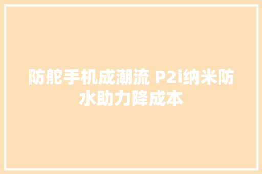 防舵手机成潮流 P2i纳米防水助力降成本