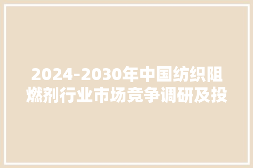 2024-2030年中国纺织阻燃剂行业市场竞争调研及投资建议申报