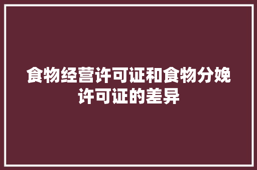 食物经营许可证和食物分娩许可证的差异