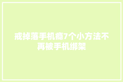 戒掉落手机瘾7个小方法不再被手机绑架