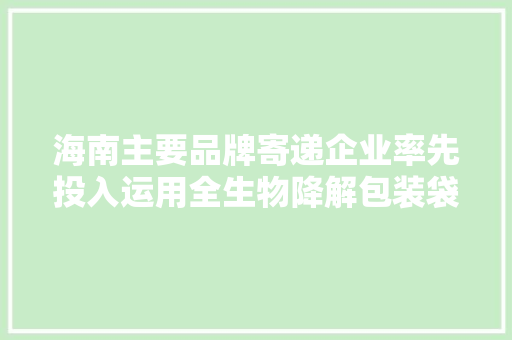 海南主要品牌寄递企业率先投入运用全生物降解包装袋 海南主要品牌寄递企业率先投入运用全生物降解包装袋 人工智能